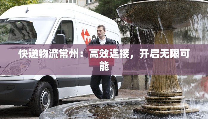 快递物流常州：高效连接，开启无限可能