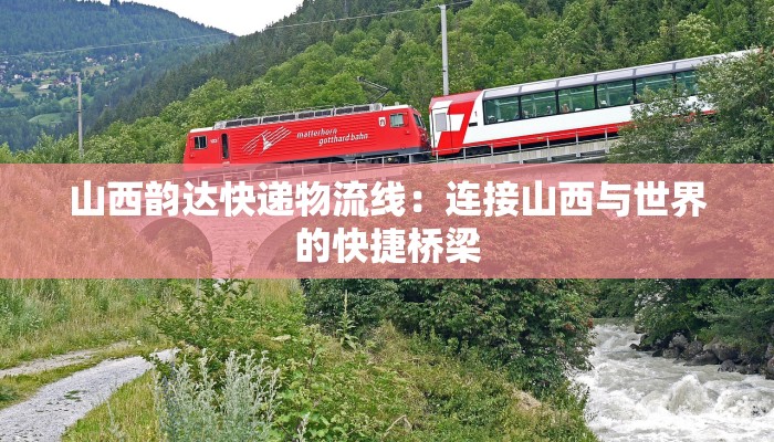 山西韵达快递物流线:连接山西与世界的快捷桥梁