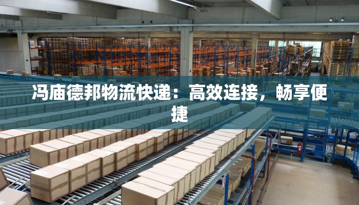 冯庙德邦物流快递:高效连接,畅享便捷