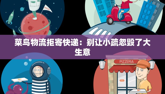 菜鸟物流拒寄快递：别让小疏忽毁了大生意