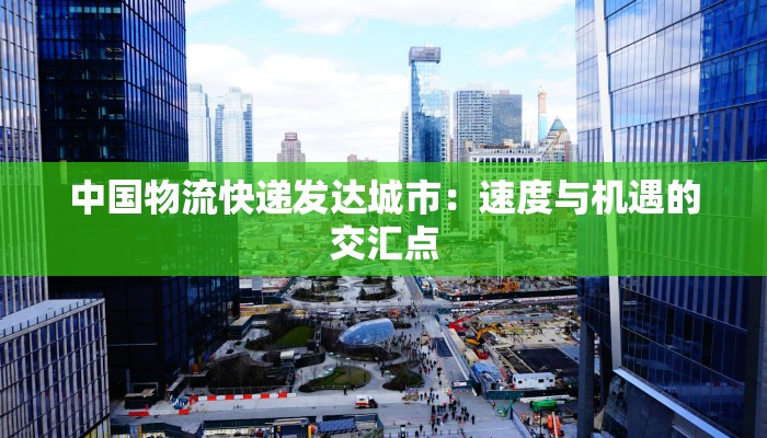 中国物流快递发达城市：速度与机遇的交汇点