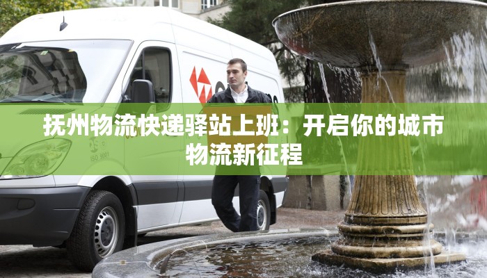 抚州物流快递驿站上班：开启你的城市物流新征程