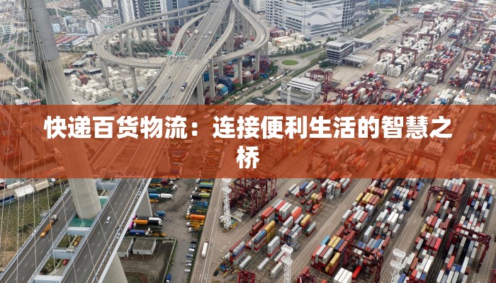 快递百货物流：连接便利生活的智慧之桥