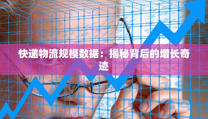 快递物流规模数据：揭秘背后的增长奇迹