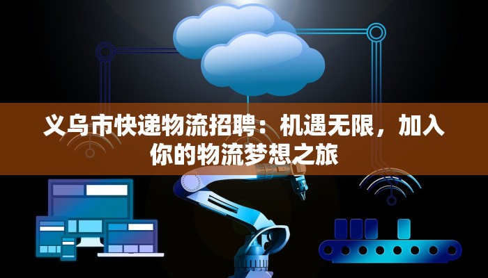 义乌市快递物流招聘：机遇无限，加入你的物流梦想之旅