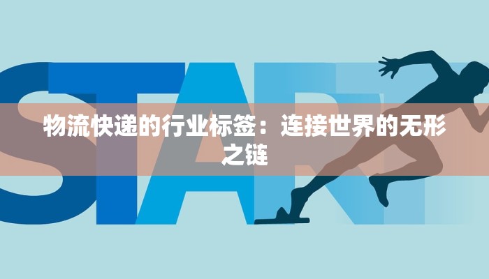 物流快递的行业标签：连接世界的无形之链