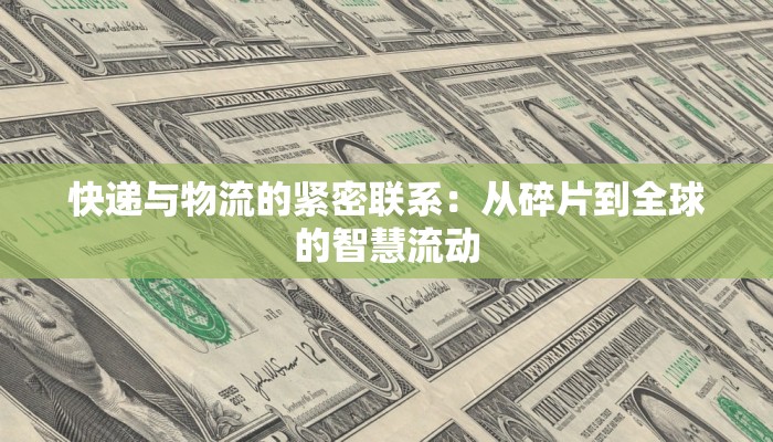 快递与物流的紧密联系：从碎片到全球的智慧流动
