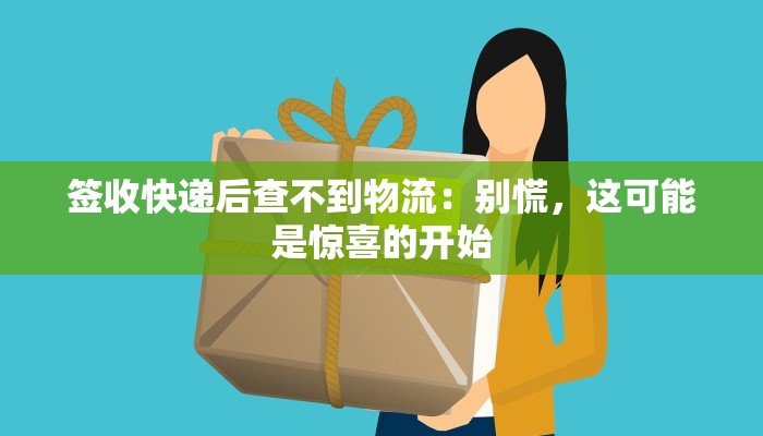 签收快递后查不到物流：别慌，这可能是惊喜的开始
