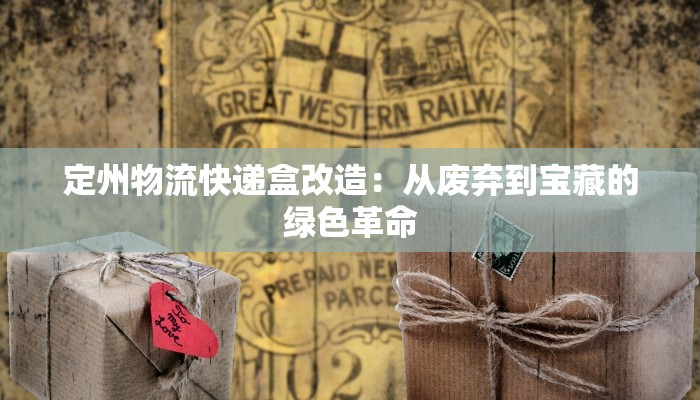 定州物流快递盒改造：从废弃到宝藏的绿色革命