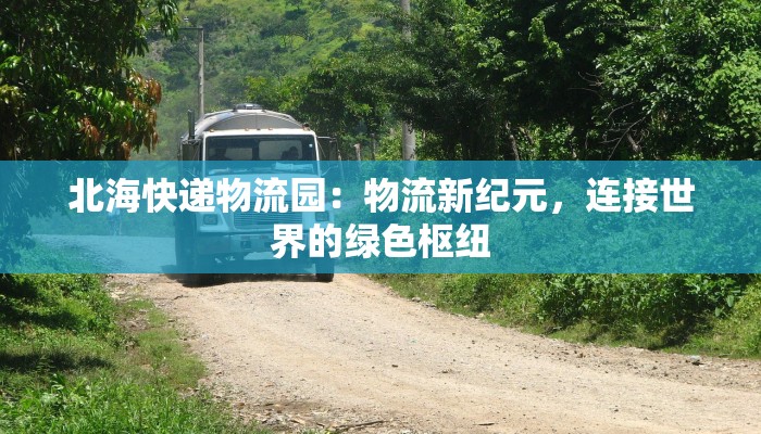 北海快递物流园：物流新纪元，连接世界的绿色枢纽