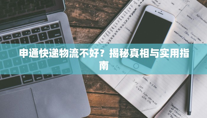 申通快递物流不好？揭秘真相与实用指南