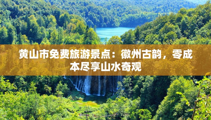 黄山市免费旅游景点：徽州古韵，零成本尽享山水奇观