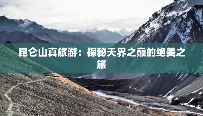昆仑山真旅游：探秘天界之巅的绝美之旅