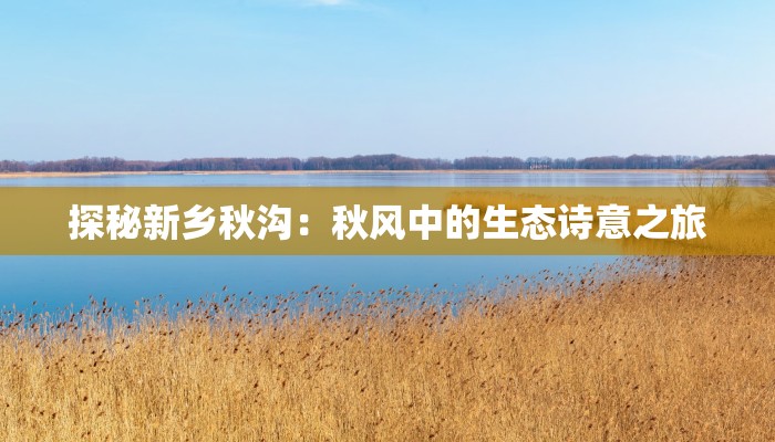 探秘新乡秋沟：秋风中的生态诗意之旅