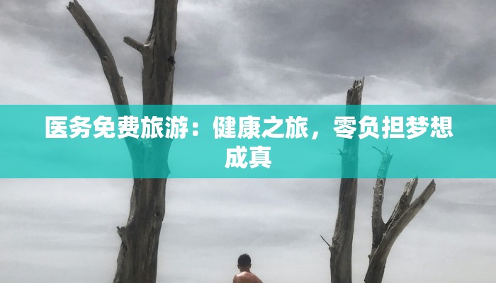 医务免费旅游:健康之旅,零负担梦想成真