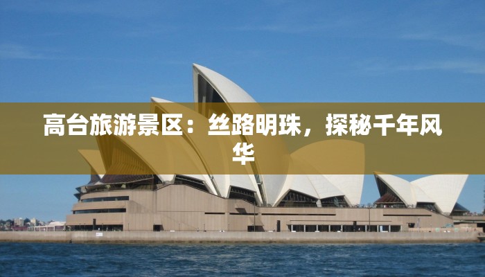 高台旅游景区:丝路明珠,探秘千年风华