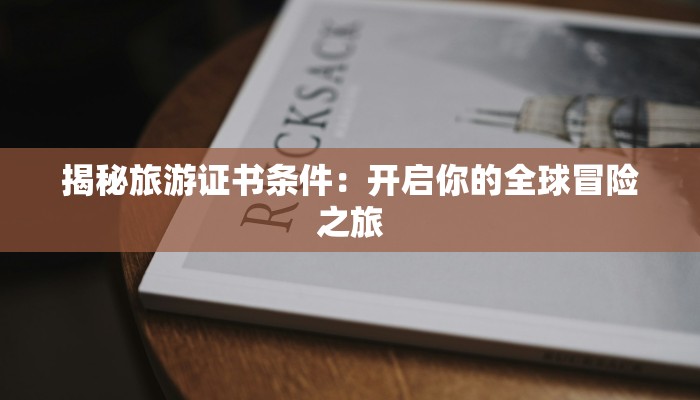 揭秘旅游证书条件:开启你的全球冒险之旅