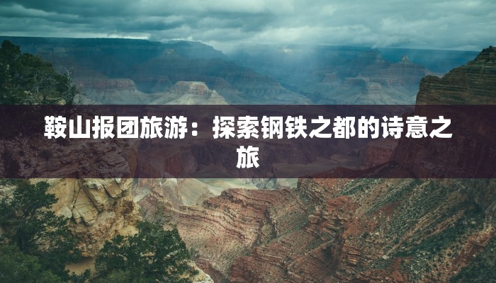 鞍山报团旅游:探索钢铁之都的诗意之旅