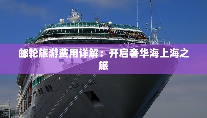 邮轮旅游费用详解:开启奢华海上海之旅