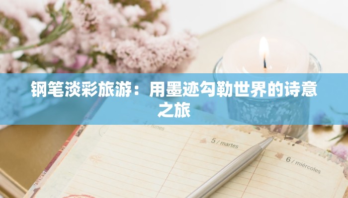 钢笔淡彩旅游:用墨迹勾勒世界的诗意之旅