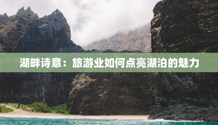 湖畔诗意:旅游业如何点亮湖泊的魅力