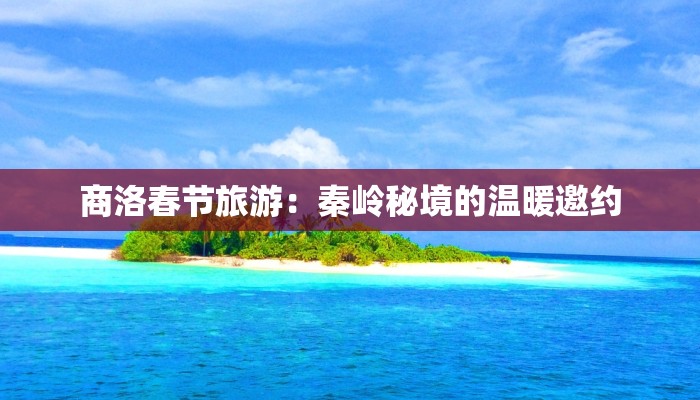 商洛春节旅游:秦岭秘境的温暖邀约