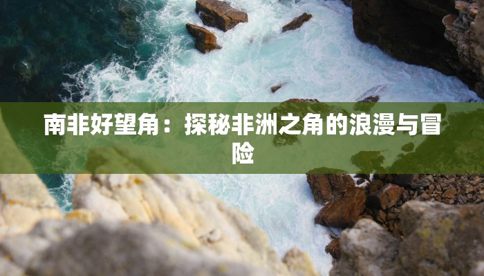 南非好望角：探秘非洲之角的浪漫与冒险