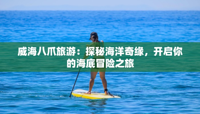 威海八爪旅游：探秘海洋奇缘，开启你的海底冒险之旅