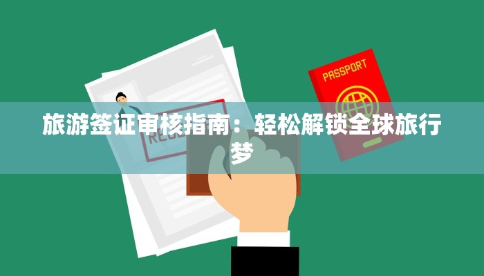 旅游签证审核指南：轻松解锁全球旅行梦