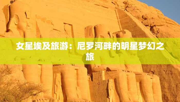 女星埃及旅游：尼罗河畔的明星梦幻之旅