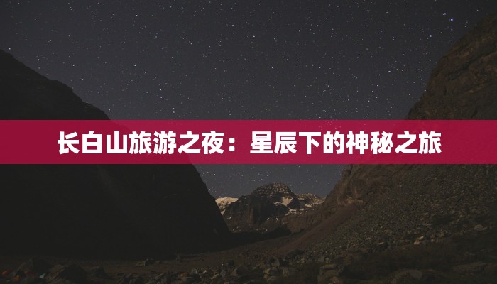 长白山旅游之夜：星辰下的神秘之旅