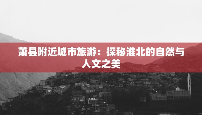 萧县附近城市旅游：探秘淮北的自然与人文之美