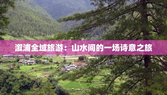 溆浦全域旅游：山水间的一场诗意之旅