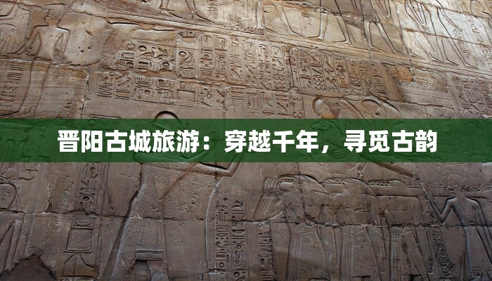 晋阳古城旅游：穿越千年，寻觅古韵