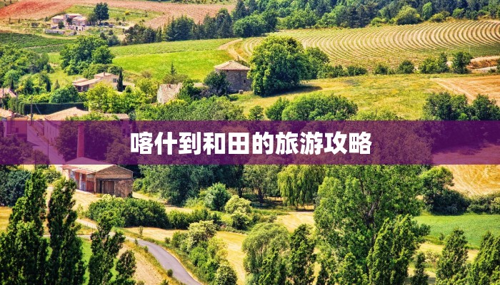 喀什到和田的旅游攻略