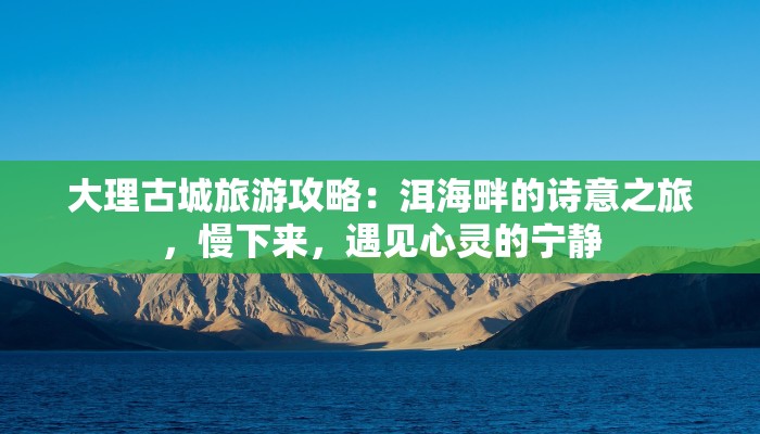 大理古城旅游攻略：洱海畔的诗意之旅，慢下来，遇见心灵的宁静