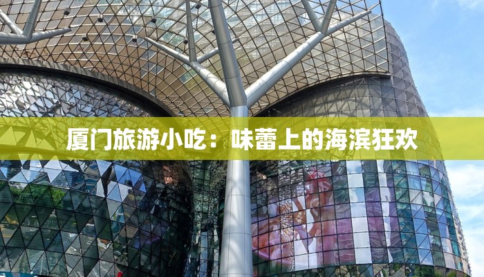 厦门旅游小吃：味蕾上的海滨狂欢