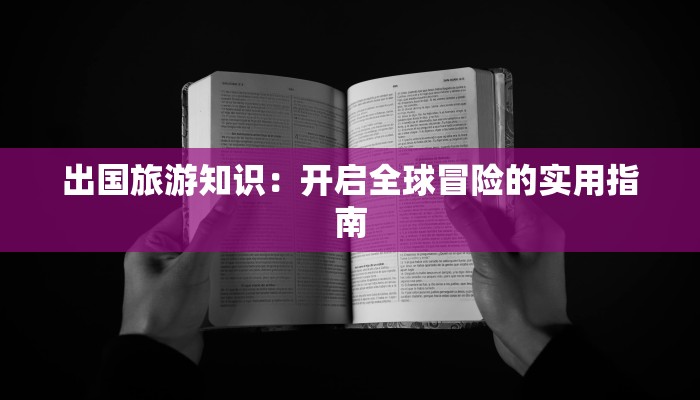 出国旅游知识：开启全球冒险的实用指南