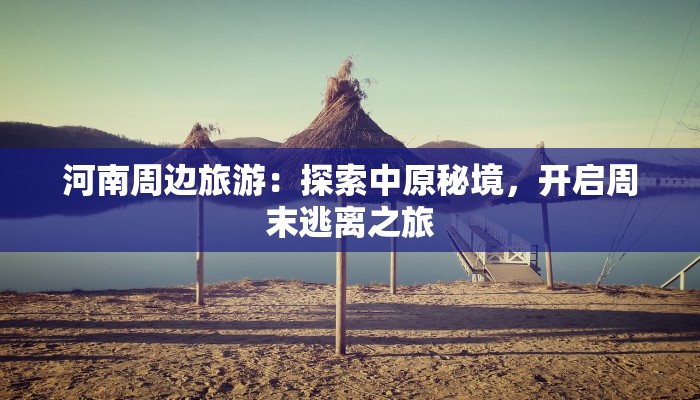 河南周边旅游：探索中原秘境，开启周末逃离之旅
