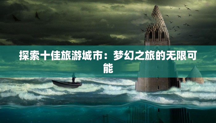 探索十佳旅游城市：梦幻之旅的无限可能