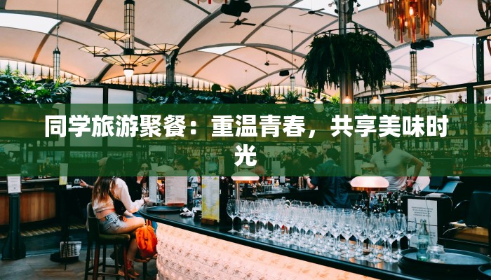 同学旅游聚餐:重温青春,共享美味时光