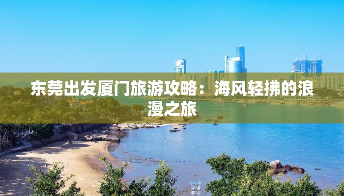 东莞出发厦门旅游攻略:海风轻拂的浪漫之旅