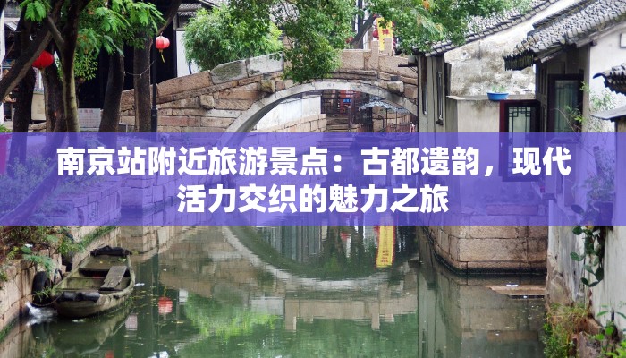 南京站附近旅游景点:古都遗韵,现代活力交织的魅力之旅