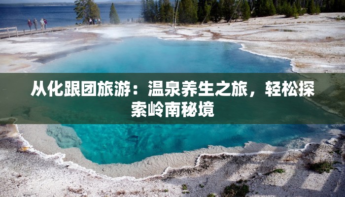 从化跟团旅游:温泉养生之旅,轻松探索岭南秘境