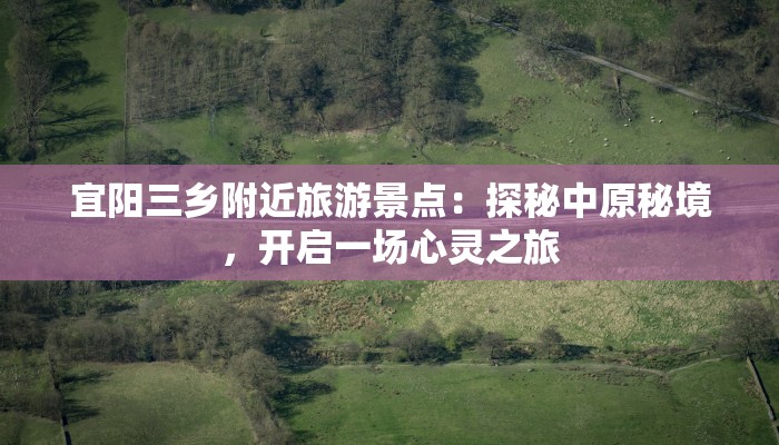 宜阳三乡附近旅游景点:探秘中原秘境,开启一场心灵之旅