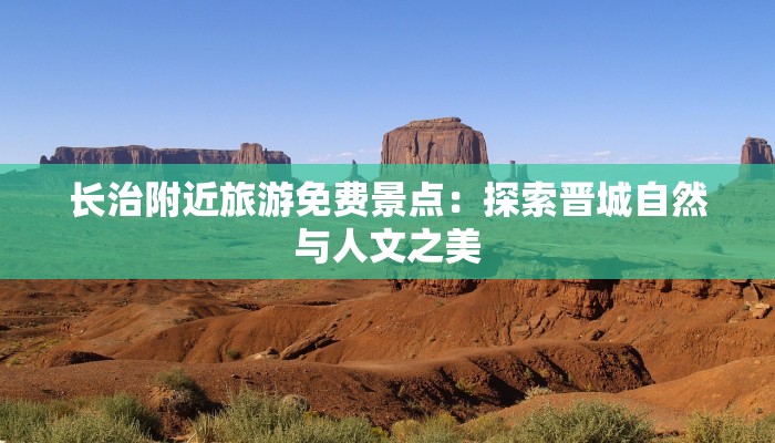 长治附近旅游免费景点:探索晋城自然与人文之美