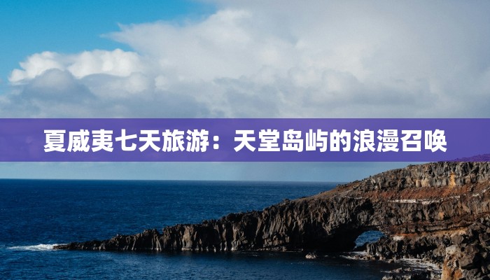 夏威夷七天旅游：天堂岛屿的浪漫召唤