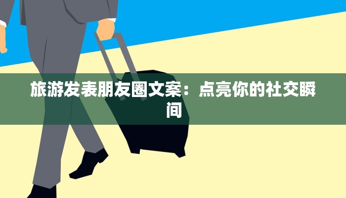 旅游发表朋友圈文案：点亮你的社交瞬间