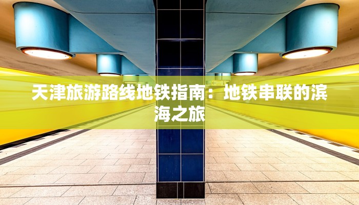 天津旅游路线地铁指南：地铁串联的滨海之旅