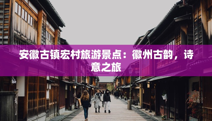 安徽古镇宏村旅游景点：徽州古韵，诗意之旅